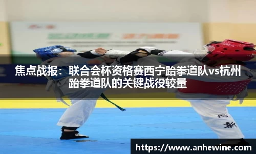 焦点战报：联合会杯资格赛西宁跆拳道队vs杭州跆拳道队的关键战役较量