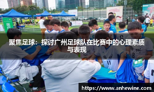 聚焦足球：探讨广州足球队在比赛中的心理素质与表现