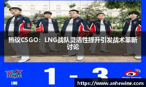 热议CSGO：LNG战队灵活性提升引发战术革新讨论