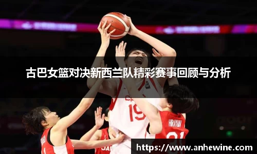 古巴女篮对决新西兰队精彩赛事回顾与分析
